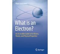 What is an Electron?: An Accessible Guide to Its History, Theory, and Physical Properties