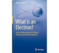 What is an Electron?: An Accessible Guide to Its History, Theory, and Physical Properties