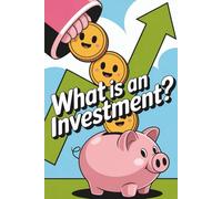 What Is an Investment?: A Beginner’s Guide to Growing Your Money with Stocks, Bonds, and Funds