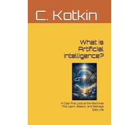 What is Artificial Intelligence?: A Clear First Look at the Machines That Learn, Reason, and Reshape Daily Life (The Curious Minds Library)