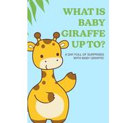 What Is Baby Giraffe Up To?: A Day Full of Surprises with Baby Giraffe!