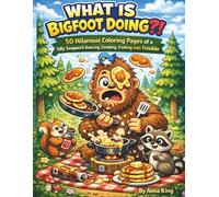 What Is Bigfoot Doing?! Coloring Book: 50 Hilarious Coloring Pages of a Silly Sasquatch Dancing, Camping, Cooking, and Getting into Trouble