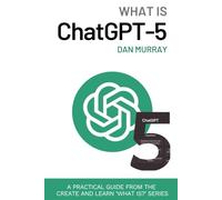 What Is ChatGPT-5?: A Practical Guide to Using AI for Students, Teachers, Creators, and Professionals
