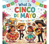 What is Cinco de Mayo: An Educational Journey Through Mexican History, Culture, and Traditions - A Fun Book for Kids to Learn, Laugh, and Celebrate the Spirit of Mexico!