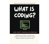 What is Coding? Big Questions for Little Geniuses: A Kids’ Guide to Creating with Computers