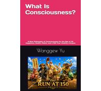 What Is Consciousness?: A New Philosophy of Consciousness for the Age of AI: Happiness, Health, Habits, and a 150-Year Healthy Lifespan: 93 (THE RUN AT 150 PROJECT)