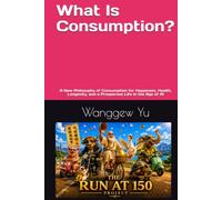 What Is Consumption?: A New Philosophy of Consumption for Happiness, Health, Longevity, and a Prosperous Life in the Age of AI (THE RUN AT 150 PROJECT)