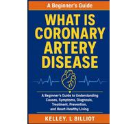 What Is Coronary Artery Disease: A Beginner's Guide to Understanding Causes, Symptoms, Diagnosis, Treatment, Prevention, and Heart-Healthy Living
