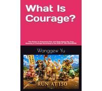 What Is Courage?: The Power to Overcome Fear and Keep Going The True Meaning of Courage According to the RUN AT 150 PROGRAM: 53 (RUN AT 150 PROJECT)
