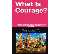 What Is Courage?: The Power to Overcome Fear and Keep Going The True Meaning of Courage According to the RUN AT 150 PROGRAM (RUN AT 150 PROJECT)