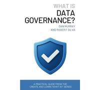What Is Data Governance?: A Short and Practical Guide to Managing Data Quality, Ownership, and Compliance in the AI Era: 1