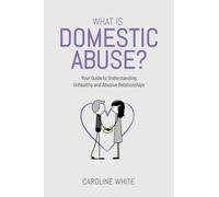 What is Domestic Abuse?: Your Guide to Understanding Unhealthy and Abusive Relationships