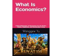 What Is Economics?: A New Philosophy of Economics for the AI Era, Health, Happiness, and Sustainable Living (THE RUN AT 150 PROJECT)