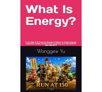 What Is Energy?: In the Age of AI, from the Energy of Nature to Human Energy, Happiness, Health, Disease-Free Longevity, and THE RUN AT 150 PROJECT