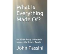 What Is Everything Made Of?: For Those Ready to Make the Journey, the Answer Awaits