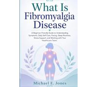 What Is Fibromyalgia Disease: A Beginner-Friendly Guide to Understanding Symptoms, Daily Self-Care, Pacing, Sleep Routines, Stress Support, and Working with Your Healthcare Team.