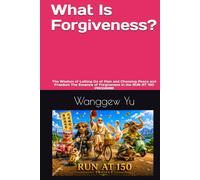 What Is Forgiveness?: The Wisdom of Letting Go of Pain and Choosing Peace and Freedom The Essence of Forgiveness in the RUN AT 150 PROGRAM (RUN AT 150 PROJECT)