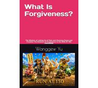 What Is Forgiveness?: The Wisdom of Letting Go of Pain and Choosing Peace and Freedom The Essence of Forgiveness in the RUN AT 150 PROGRAM: 57 (RUN AT 150 PROJECT)