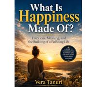 What Is Happiness Made Of?: Emotions, Meaning, and the Building of a Fulfilling Life
