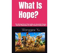 What Is Hope?: The Driving Force That Lights an Uncertain Future, and the Philosophy of Hope Toward Living to 150 (THE RUN AT 150 PROJECT)