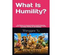 What Is Humility?: The Wisdom of Living by Humbling Yourself, Respecting Others, and Growing Together: The True Essence of Humility According to the RUN AT 150 PROGRAM (RUN AT 150 PROJECT)