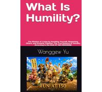 What Is Humility?: The Wisdom of Living by Humbling Yourself, Respecting Others, and Growing Together: The True Essence of Humility According to the RUN AT 150 PROGRAM (RUN AT 150 PROJECT)