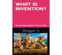 WHAT IS INVENTION?: INVENTIONS CREATE THE FUTURE: 44 (THE RUN AT 150 PROJECT)