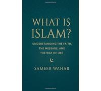 What Is Islam?: Understanding the Faith, the Message, and the Way of Life