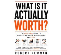 What Is It Actually Worth?: The Bull-Free Guide to Business Valuation, Acquisitions and Exits