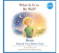 What Is It to Be Well?: Brain: Sleep & Your Body Clock (What Is It to Be Well? - The 4B Wellness Series)