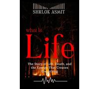 What is Life?: The story of Life, Death, and the Energy That Creates Everything (Science and Spirituality: The Wholeness Series)