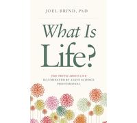 What Is Life?: The Truth about Life Illuminated by a Life Science Professional