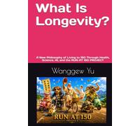 What Is Longevity?: A New Philosophy of Living to 150 Through Health, Science, AI, and the RUN AT 150 PROJECT