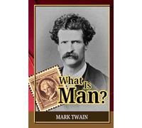 What Is Man? and Other Essays: An Unflinching Analysis of Human Psychology, Self-Interest, and the Myth of Independent Will