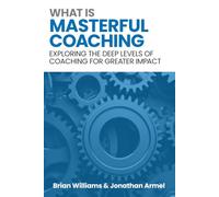 What is Masterful Coaching?: Exploring the Deeper Levels of Coaching for Greater Impact