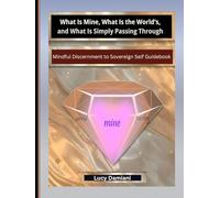 What Is Mine, What Is the World’s, and What Is Simply Passing Through: ~Mindful Discernment to Sovereign Self Guidebook for Clarity in an Age of ... -Events to Legacies - Resonance to Being)