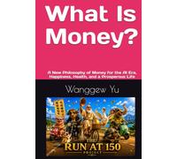 What Is Money?: A New Philosophy of Money for the AI Era, Happiness, Health, and a Prosperous Life (THE RUN AT 150 PROJECT)