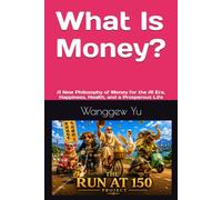 What Is Money?: A New Philosophy of Money for the AI Era, Happiness, Health, and a Prosperous Life (THE RUN AT 150 PROJECT)
