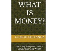 WHAT IS MONEY?: Decoding the system behind value,Power and Wealth