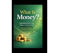 What Is Money?: Understanding Wealth, Value, Purpose, and Financial Freedom. The Truth About Money They Never Taught You
