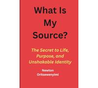 What Is My Source?: The Secret to Life, Purpose, and Unshakable Identity