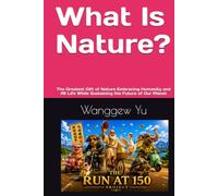 What Is Nature?: The Greatest Gift of Nature Embracing Humanity and All Life While Sustaining the Future of Our Planet (THE RUN AT 150 PROJECT)