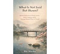 What Is Not Said But Shown?: Japanese Reflections on Words, Gesture, Indirect Language, and the Meanings Beneath What Is Unsaid