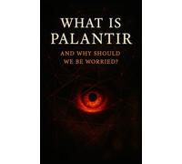 What Is Palantir and Why Should We Be Worried?: Inside the Secretive Tech Firm That’s Rewriting the Rules of Surveillance, Warfare, and Governance