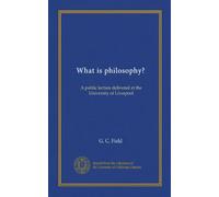 What is philosophy?: A public lecture delivered at the University of Liverpool