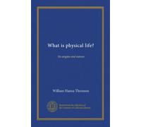 What is physical life?: Its origins and nature