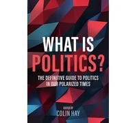 What is Politics?: The Definitive Guide to Politics in Our Polarized Times