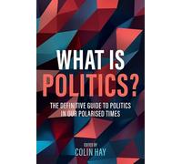 What is Politics?: The Definitive Guide to Politics in Our Polarized Times