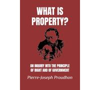 What Is Property?: An Inquiry into the Principle of Right and of Government