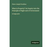 What is Property? An Inquiry into the Principle of Right and of Government: in large print
